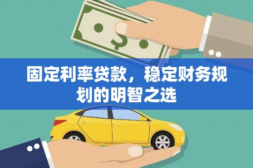 墨竹工卡固定利率贷款，稳定财务规划的明智之选