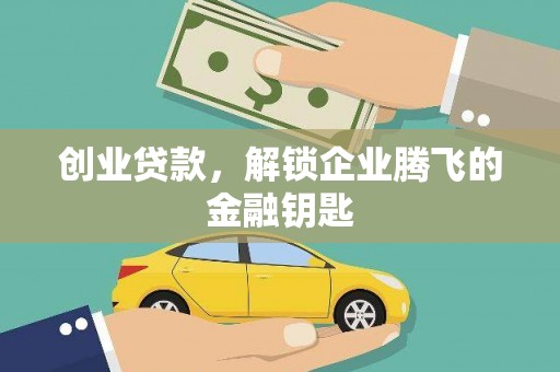 墨竹工卡创业贷款，解锁企业腾飞的金融钥匙