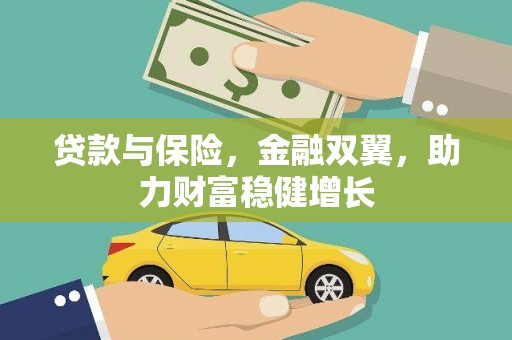 墨竹工卡贷款与保险，金融双翼，助力财富稳健增长